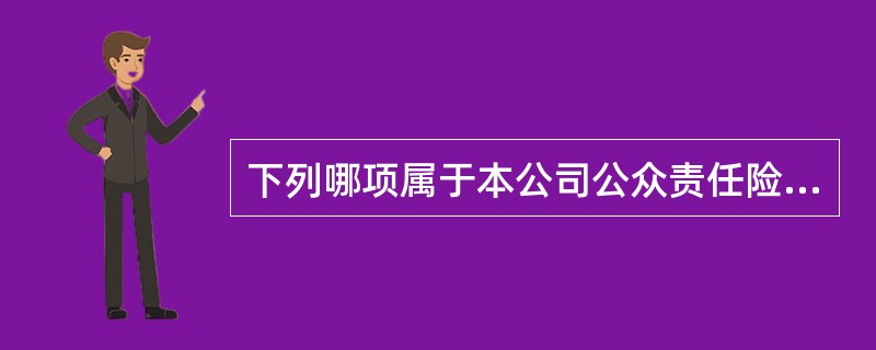 下列哪项属于本公司公众责任险除外责任（）