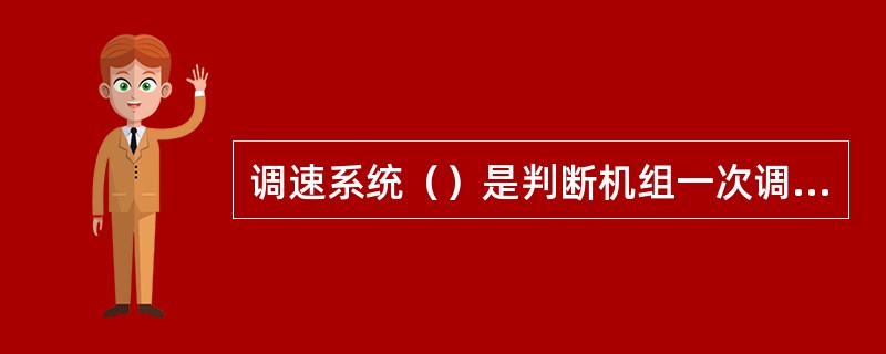 调速系统（）是判断机组一次调频能力的依据。