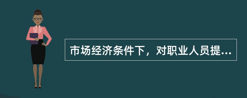 市场经济条件下，对职业人员提出的道德要求有（）。