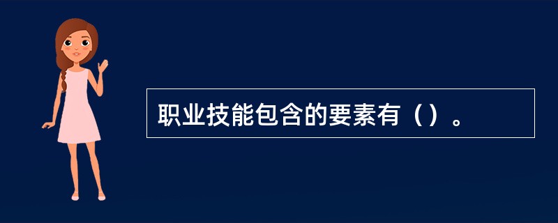 职业技能包含的要素有（）。