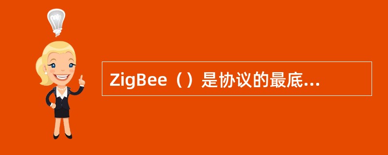 ZigBee（）是协议的最底层，承付着和外界直接作用的任务。