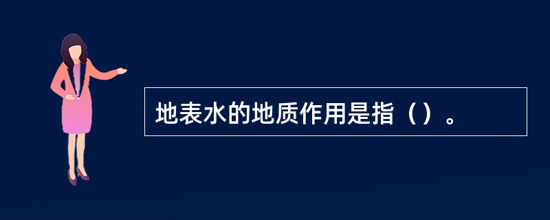 地表水的地质作用是指（）。