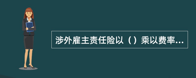 涉外雇主责任险以（）乘以费率计算保险费。