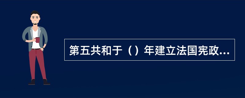 第五共和于（）年建立法国宪政院。