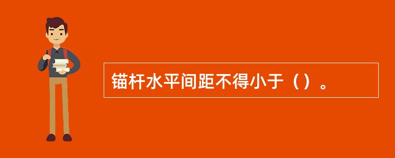 锚杆水平间距不得小于（）。