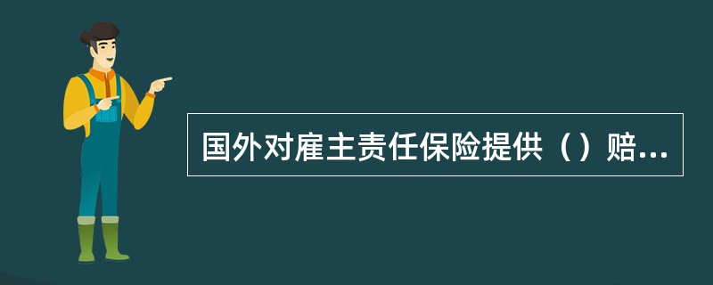 国外对雇主责任保险提供（）赔偿。