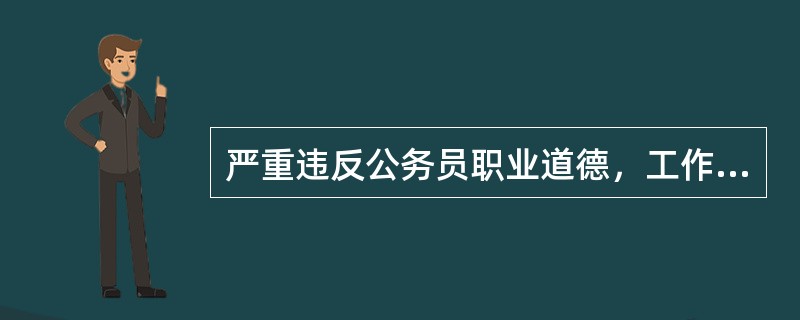 严重违反公务员职业道德，工作作风懈怠、工作态度恶劣，造成不良影响的，给予（）处分