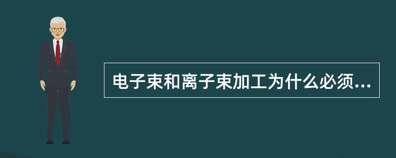 电子束和离子束加工为什么必须在真空条件下进行？