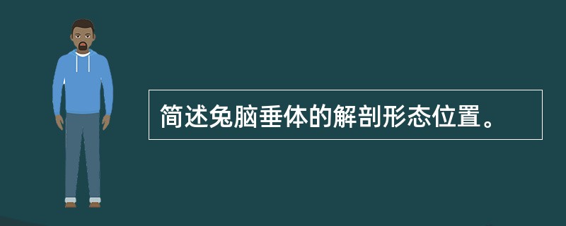 简述兔脑垂体的解剖形态位置。