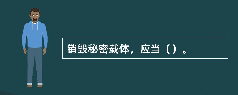 销毁秘密载体，应当（）。