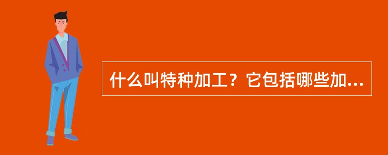 什么叫特种加工？它包括哪些加工方法？