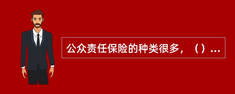 公众责任保险的种类很多，（）是最主要的、业务量最大的险种。