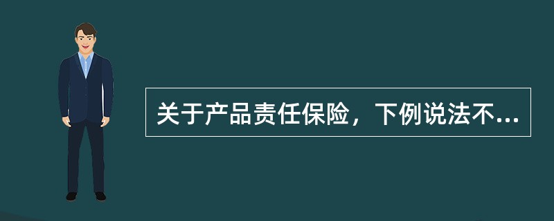 关于产品责任保险，下例说法不正确的是（）