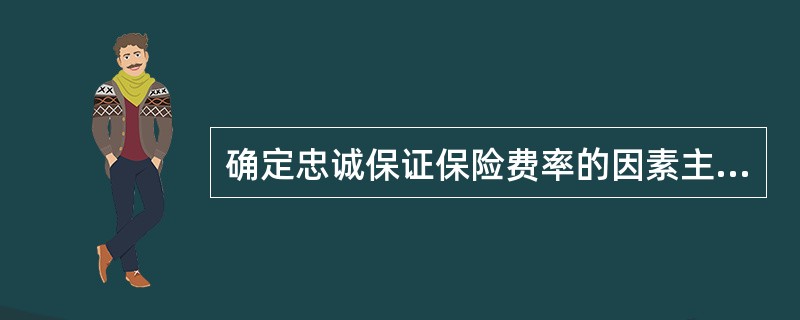 确定忠诚保证保险费率的因素主要是雇员职业和（）。