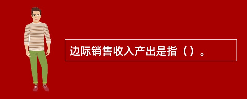 边际销售收入产出是指（）。