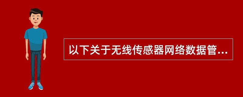 以下关于无线传感器网络数据管理系统结构的描述中，错误的是（）。