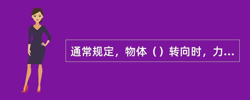 通常规定，物体（）转向时，力偶矩与力矩为正，反之为负。