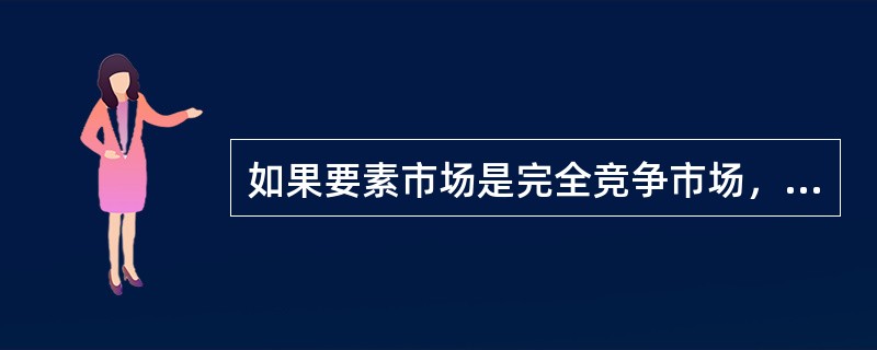 如果要素市场是完全竞争市场，那么边际成本等于（）。