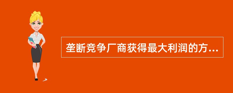 垄断竞争厂商获得最大利润的方法有（）