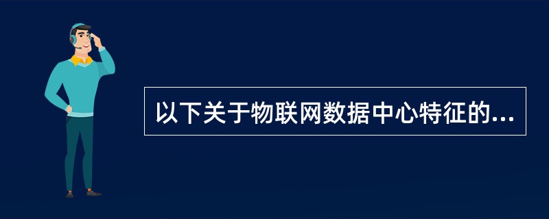 以下关于物联网数据中心特征的描述中，错误的是（）。