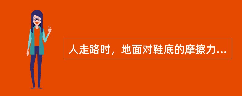 人走路时，地面对鞋底的摩擦力方向是（）。