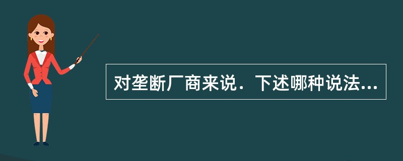 对垄断厂商来说．下述哪种说法是不正确的（）