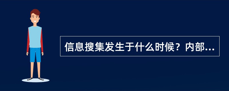 信息搜集发生于什么时候？内部信息搜集与外部信息搜集有何区别？