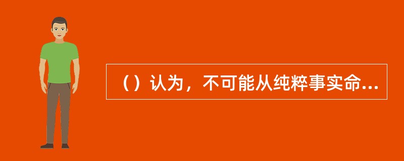 （）认为，不可能从纯粹事实命题逻辑推断出规范命题。