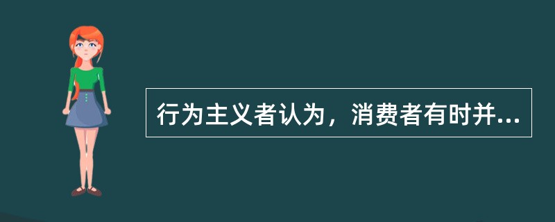 行为主义者认为，消费者有时并不一定经过理性的购买决策过程而购买产品，而是为了获得