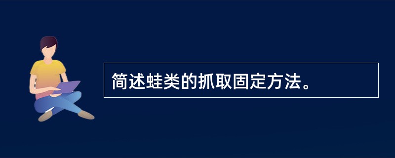 简述蛙类的抓取固定方法。