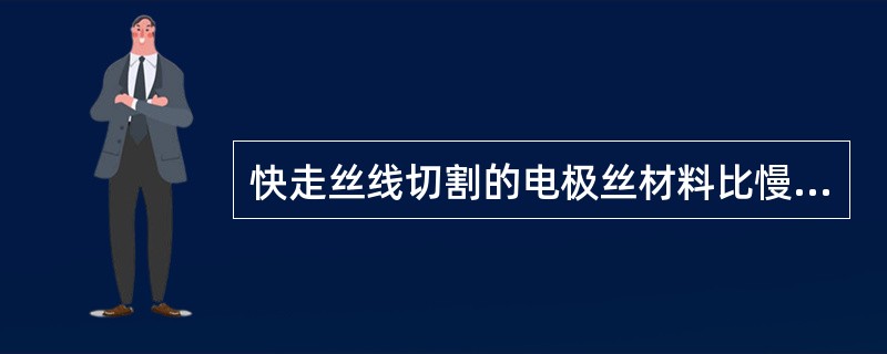 快走丝线切割的电极丝材料比慢走丝差，所以加工精度较后者低。