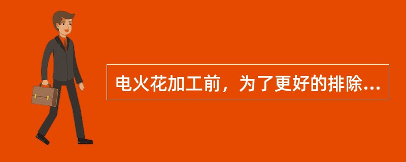 电火花加工前，为了更好的排除电蚀物，应作哪些准备工作？