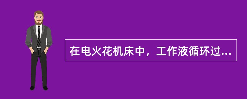 在电火花机床中，工作液循环过滤系统的组成与作用？