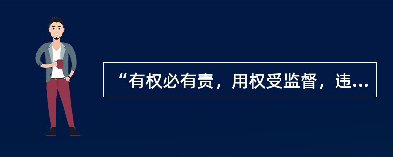 “有权必有责，用权受监督，违法受追究，侵权需赔偿”，这一权责统一的原则，体现了国