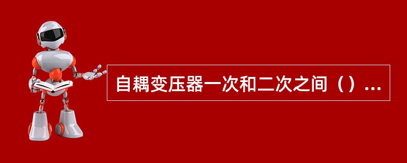 自耦变压器一次和二次之间（）电的联系，（）磁的联系。