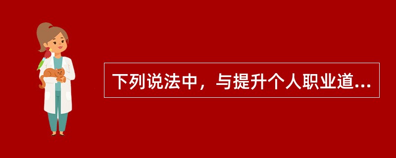 下列说法中，与提升个人职业道德有关的观点是（）。
