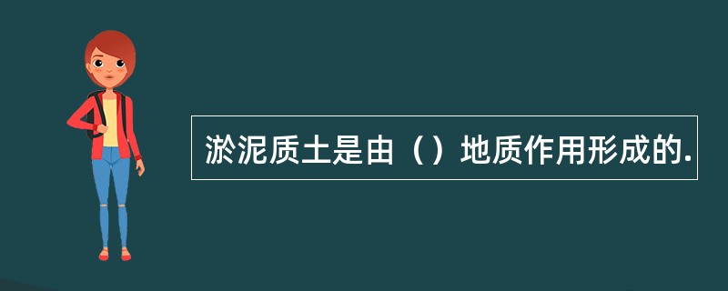 淤泥质土是由（）地质作用形成的.