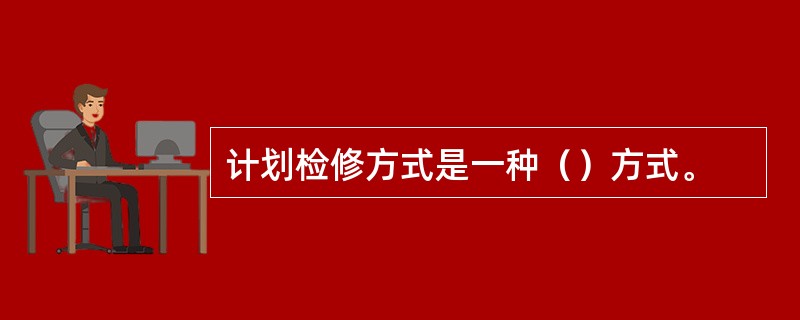 计划检修方式是一种（）方式。