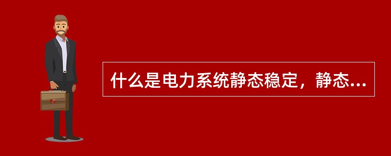 什么是电力系统静态稳定，静态稳定的计算条件是什么？