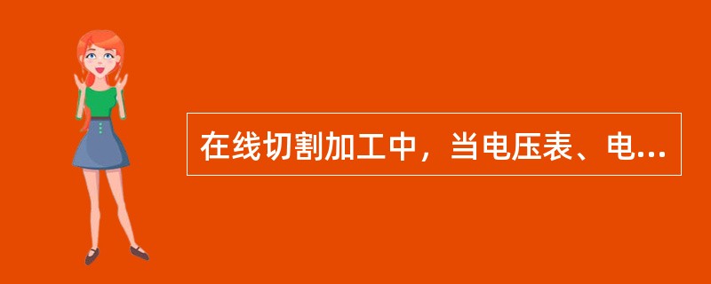 在线切割加工中，当电压表、电流表的表针稳定不动，此时进给速度均匀、平稳，是线切割