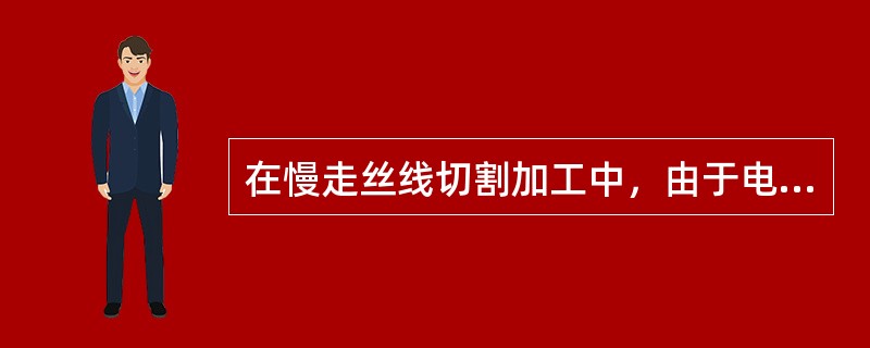 在慢走丝线切割加工中，由于电极丝不存在损耗，所以加工精度高。