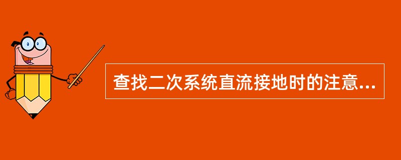 查找二次系统直流接地时的注意事项有哪些？