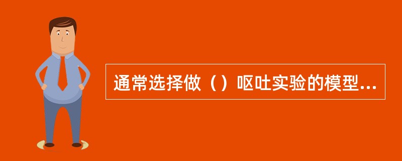 通常选择做（）呕吐实验的模型动物。