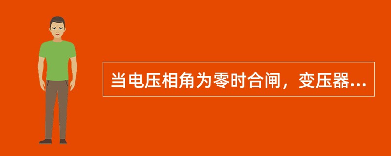 当电压相角为零时合闸，变压器励磁涌流（）。