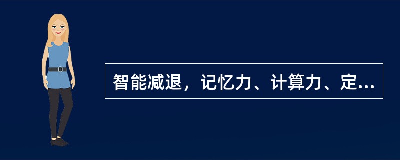 智能减退，记忆力、计算力、定向力、判断力明显减退，神情呆钝。词不达意。头晕耳鸣，