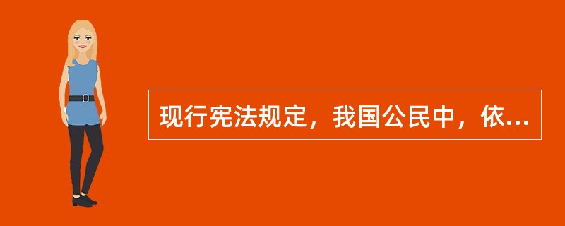 现行宪法规定，我国公民中，依法不享有选举权和被选举权的是（）。