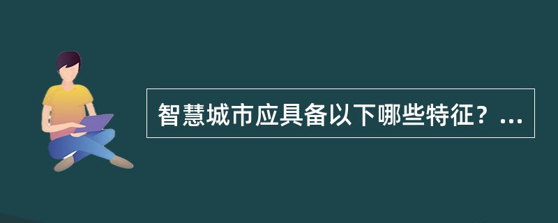 智慧城市应具备以下哪些特征？（）