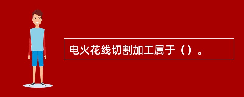 电火花线切割加工属于（）。