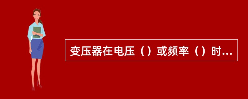 变压器在电压（）或频率（）时可能造成变压器过励磁。