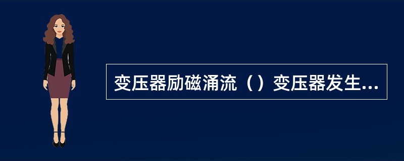 变压器励磁涌流（）变压器发生故障时在其绕组中产生的暂态电流。